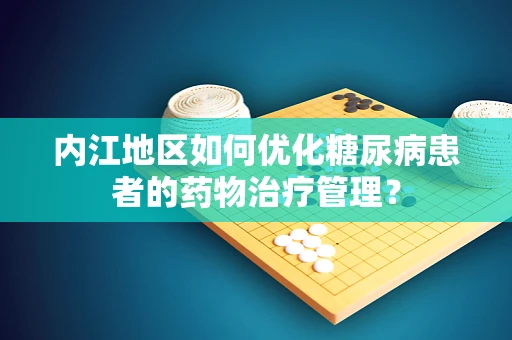 内江地区如何优化糖尿病患者的药物治疗管理？
