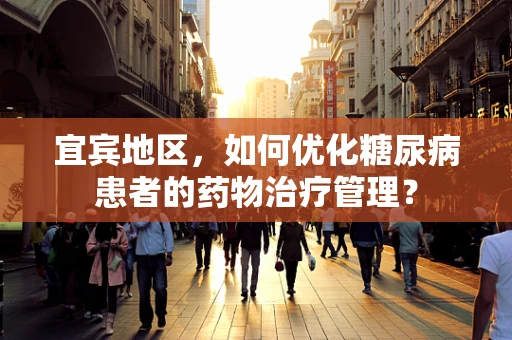 宜宾地区，如何优化糖尿病患者的药物治疗管理？