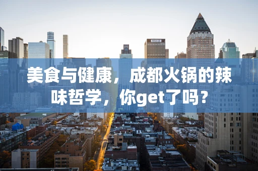 美食与健康，成都火锅的辣味哲学，你get了吗？