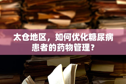 太仓地区，如何优化糖尿病患者的药物管理？