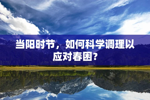 当阳时节，如何科学调理以应对春困？