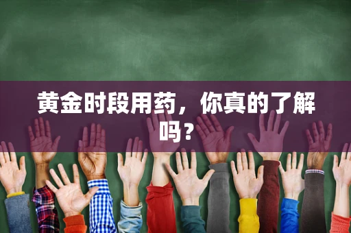 黄金时段用药，你真的了解吗？