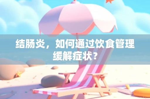 结肠炎，如何通过饮食管理缓解症状？