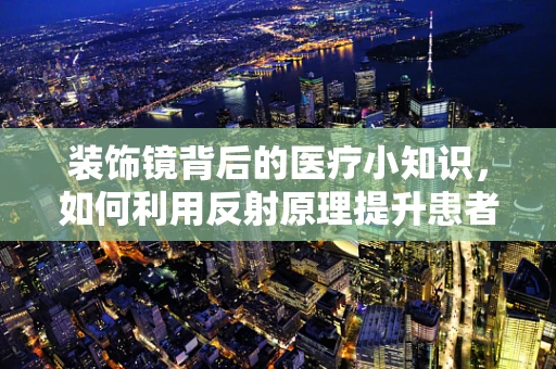 装饰镜背后的医疗小知识，如何利用反射原理提升患者体验？