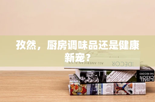 孜然，厨房调味品还是健康新宠？