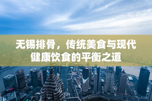 无锡排骨，传统美食与现代健康饮食的平衡之道
