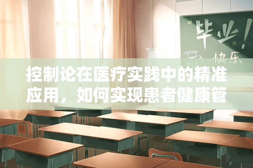 控制论在医疗实践中的精准应用，如何实现患者健康管理的最优控制？