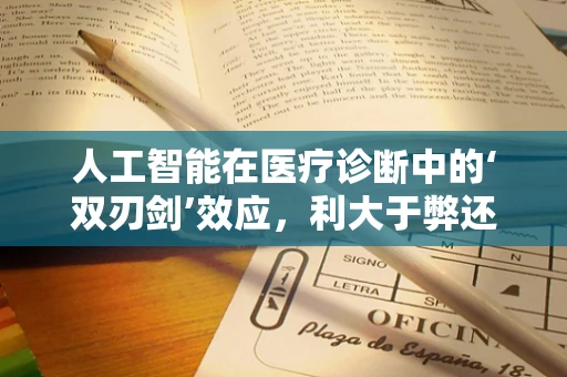 人工智能在医疗诊断中的‘双刃剑’效应，利大于弊还是弊大于利？