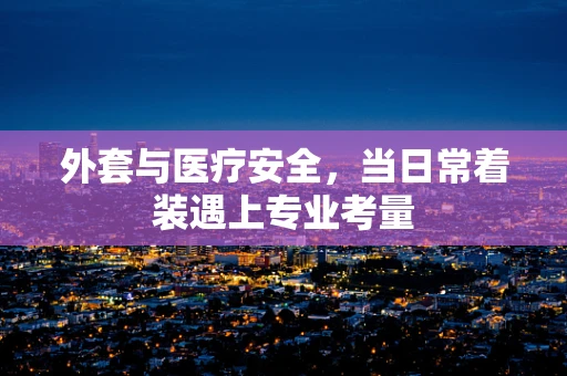 外套与医疗安全，当日常着装遇上专业考量