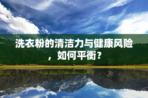 洗衣粉的清洁力与健康风险，如何平衡？