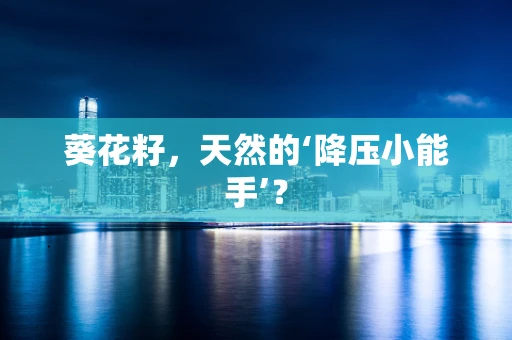 葵花籽，天然的‘降压小能手’？