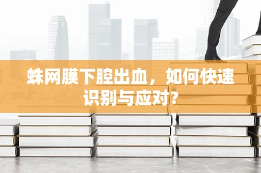 蛛网膜下腔出血，如何快速识别与应对？