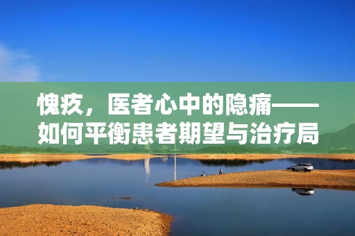 愧疚，医者心中的隐痛——如何平衡患者期望与治疗局限？