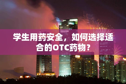 学生用药安全，如何选择适合的OTC药物？
