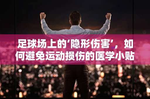 足球场上的‘隐形伤害’，如何避免运动损伤的医学小贴士？