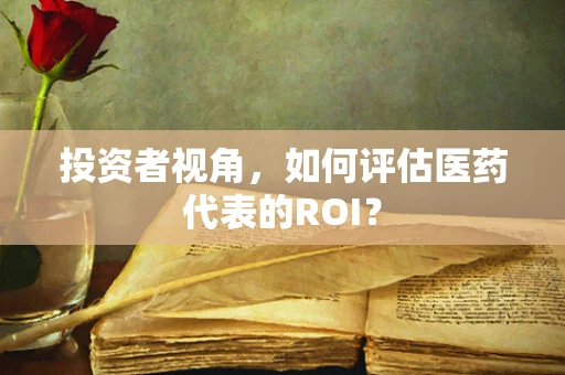 投资者视角，如何评估医药代表的ROI？