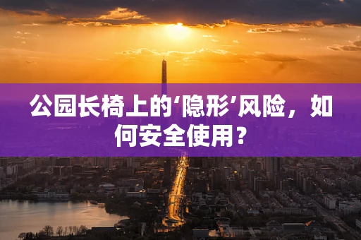公园长椅上的‘隐形’风险，如何安全使用？