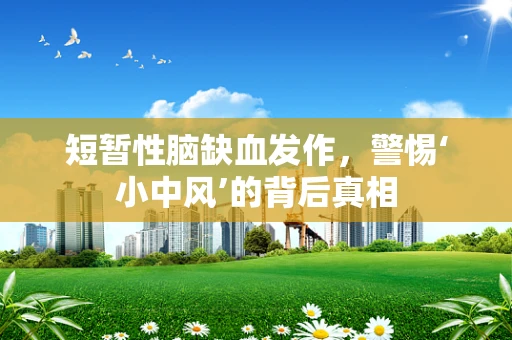 短暂性脑缺血发作，警惕‘小中风’的背后真相