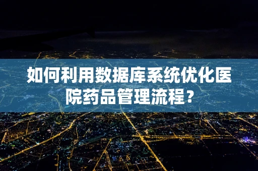 如何利用数据库系统优化医院药品管理流程？