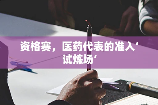 资格赛，医药代表的准入‘试炼场’
