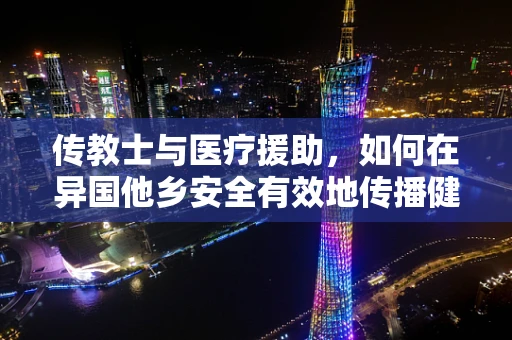传教士与医疗援助，如何在异国他乡安全有效地传播健康知识？