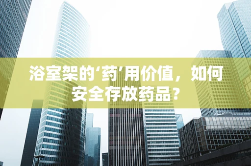 浴室架的‘药’用价值，如何安全存放药品？