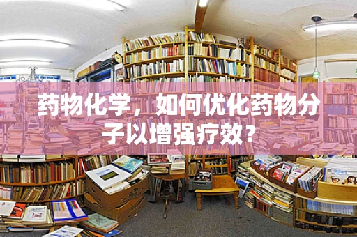药物化学，如何优化药物分子以增强疗效？