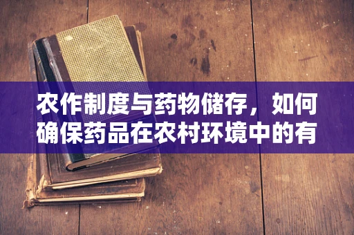 农作制度与药物储存，如何确保药品在农村环境中的有效性与安全性？
