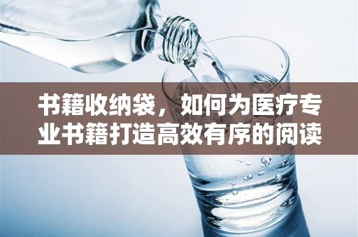 书籍收纳袋，如何为医疗专业书籍打造高效有序的阅读环境？