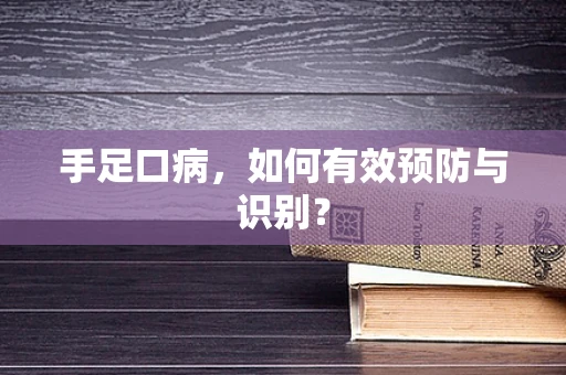 手足口病，如何有效预防与识别？