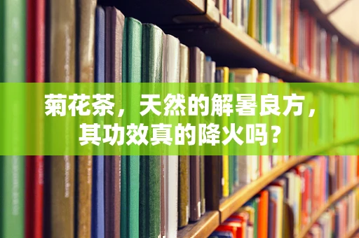 菊花茶，天然的解暑良方，其功效真的降火吗？
