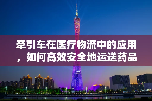 牵引车在医疗物流中的应用，如何高效安全地运送药品？
