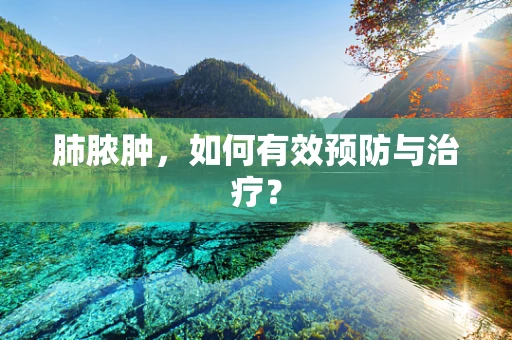 肺脓肿，如何有效预防与治疗？