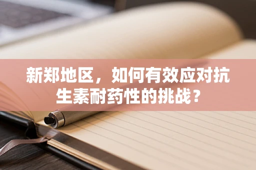 新郑地区，如何有效应对抗生素耐药性的挑战？