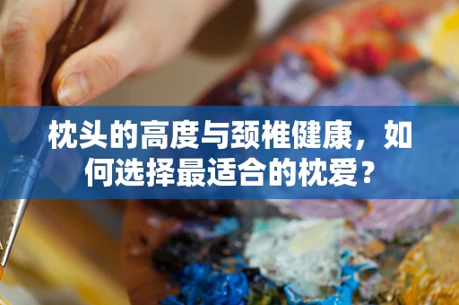 枕头的高度与颈椎健康，如何选择最适合的枕爱？
