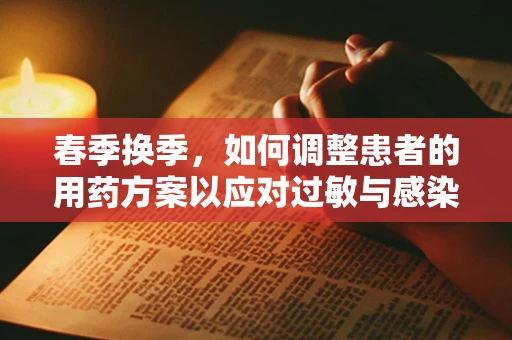 春季换季，如何调整患者的用药方案以应对过敏与感染风险？