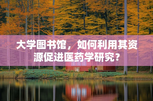 大学图书馆，如何利用其资源促进医药学研究？