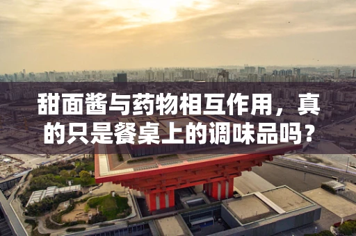 甜面酱与药物相互作用，真的只是餐桌上的调味品吗？