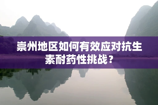 崇州地区如何有效应对抗生素耐药性挑战？