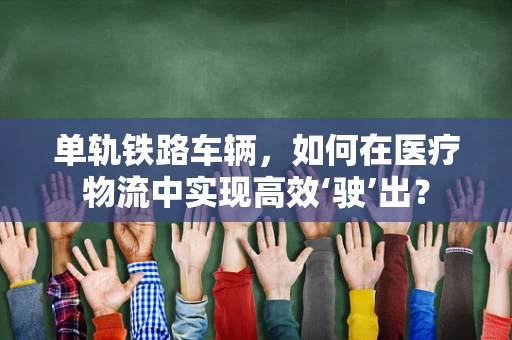 单轨铁路车辆，如何在医疗物流中实现高效‘驶’出？