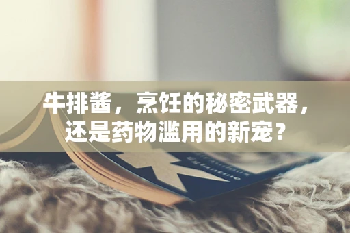 牛排酱，烹饪的秘密武器，还是药物滥用的新宠？