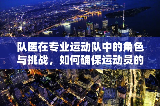 队医在专业运动队中的角色与挑战，如何确保运动员的身心健康？