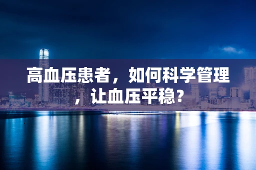 高血压患者，如何科学管理，让血压平稳？