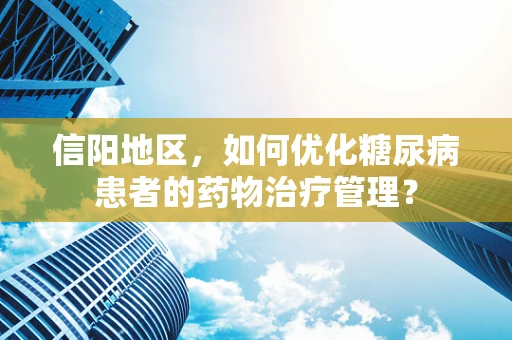 信阳地区，如何优化糖尿病患者的药物治疗管理？
