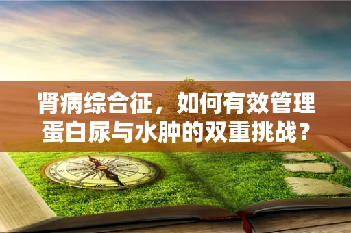 肾病综合征，如何有效管理蛋白尿与水肿的双重挑战？