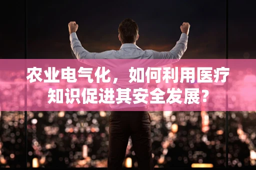 农业电气化，如何利用医疗知识促进其安全发展？