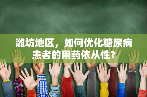 潍坊地区，如何优化糖尿病患者的用药依从性？