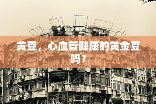 黄豆，心血管健康的黄金豆吗？