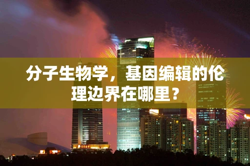 分子生物学，基因编辑的伦理边界在哪里？