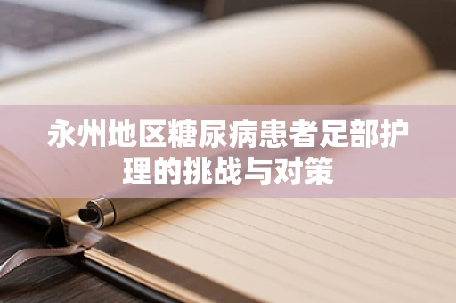 永州地区糖尿病患者足部护理的挑战与对策